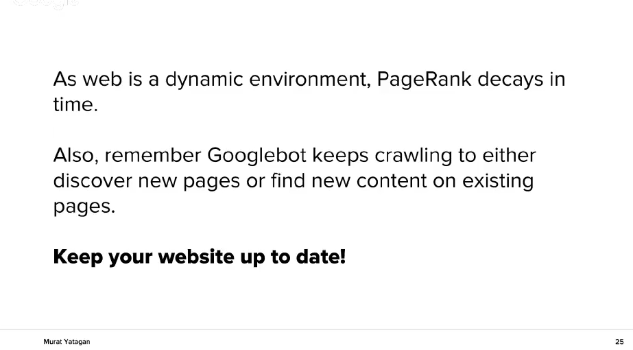 PageRank отслабва във времето, ако няма ново съдържание или активност. Също така Гугъл продължава да търси нови страници или добавено ново съдържание към съществуващи вече стари страници.  Затова поддържайте сайта си актуален и свеж и публикувайте в него често. 